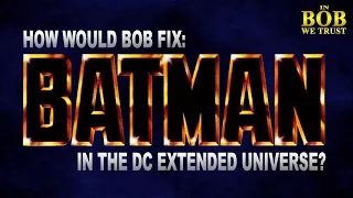 In Bob We Trust: HOW WOULD BOB FIX THE DCEU BATMAN?