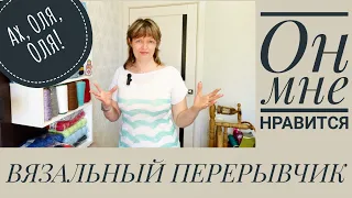 ВЯЗАЛЬНЫЙ ПЕРЕРЫВЧИК. А он мне нравится. Эх, Оля, Оля!