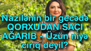 Nazilənin bir gecədə QORXUDAN SAÇI AĞARIB - Üzün niyə cırıq deyil?