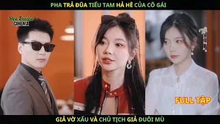 Pha Trả Đũa Tiểu Tam HẢ HÊ Của Cô Gái Giả Vờ XẤU XÍ Và Chủ Tịch Giả ĐUÔI MÙ.