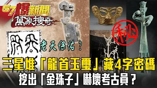 三星堆神秘「龍首玉璽」藏驚人4字密碼！挖出「金珠子」嚇壞考古員【57爆新聞 萬象搜奇】 @57BreakingNews