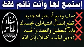 إستمع لنسف ومنع أسحار التجديد وقطع إتصال الشياطين بجسدك وفك التعطيل والعقد والحسد وتطهير جسمك كاملا