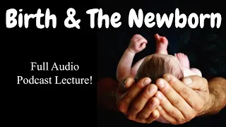 Birth and the Newborn: Full Audio Podcast Lecture