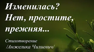 Изменилась? Нет, простите, прежняя /стихи Анжелики Чилиевич/