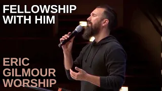 FELLOWSHIP WITH HIM // ERIC GILMOUR WORSHIP