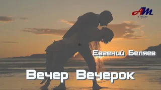 Песня просто КЛАСС! Послушайте! Евгений Беляев - Вечер Вечерок!