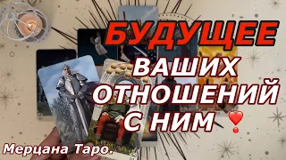 🟢БУДУЩЕЕ ВАШИХ ОТНОШЕНИЙ С НИМ ❗️