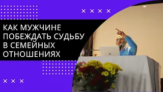 Как мужчине побеждать судьбу в семейных отношениях. 2023г