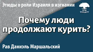 [2 часть] Вера. Почему люди зная об вреде курения продолжают курить? Хорев. Рав Даниэль Маршальский