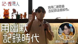 #記香港人｜晴天林｜用幽默記錄時代｜頭條新聞停播後全職創作｜與香港人苦中作樂｜二次創作的紅線｜#綠豆