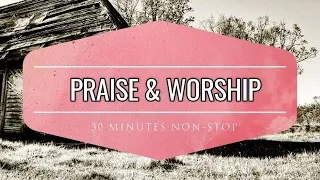 30 Minutes Non-stop Praise and Worship Songs | April 2019