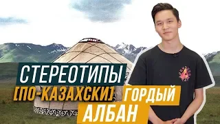 ГОРДЫЙ АЛБАН? / СТЕРЕОТИПЫ ПО-КАЗАХСКИ