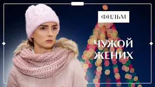 ЧУЖОЙ ЖЕНИХ | НОВОГОДНЕЕ КИНО | МЕЛОДРАМА | ЛУЧШИЕ ФИЛЬМЫ