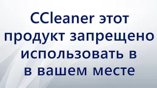 CCleaner этот продукт запрещено использовать в вашем месте пребывания