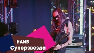 НАИВ - Суперзвезда (LIVE: Брать живьём на о2тв)