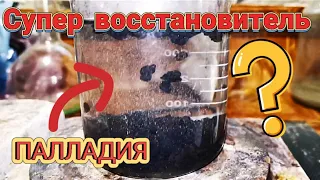 Супер восстановитель ПАЛЛАДИЯ! 8 способов осаждение палладия,нюансы.