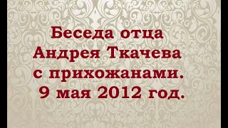 Беседа отца Андрея Ткачева. 9 мая 2012 год. Тайна смерти. Исповедь.