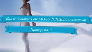 Как избавиться от МОЛОЧНИЦЫ,без лекарств.Проверено!