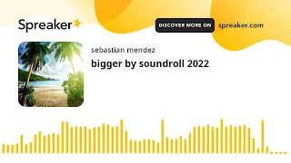 bigger by soundroll 2022 (made with Spreaker)