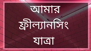 আমার ফ্রীল্যানসিং যাত্রা - My Freelancing Journey [বাংলা - Bangla]