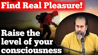 how to raise consciousness|how to find real pleasure|acharya prashant vedanta