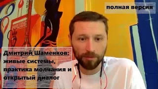 [Полная версия] Дмитрий Шаменков: живые системы, практика молчания и открытый диалог