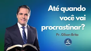 Até quando você vai procrastinar? - Pr. Gilson Brito