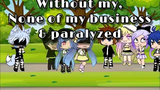 WITHOUT ME ~ NONE OF MY BUSINESS ~ PARALYZED | GACHA GLMV