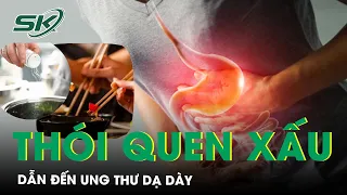 Ba Thói Quen Xấu Dẫn Tới Ung Thư Dạ Dày | SKĐS