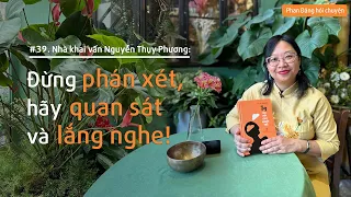 Nhà khai vấn Nguyễn Thuỵ Phương: Đừng phán xét, hãy quan sát và lắng nghe mình | Nhà báo Phan Đăng