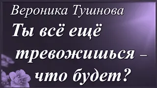 Ты всё ещё тревожишься — что будет? /стихи Вероники Тушновой/