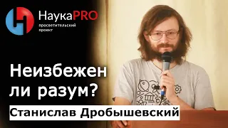 Неизбежен ли разум? | Лекции по антропологии – антрополог Станислав Дробышевский | Научпоп