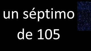 un septimo de 105 , fraccion  de un numero entero