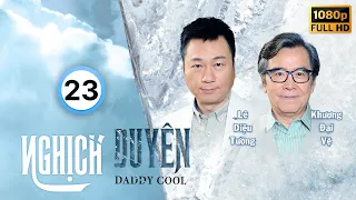 Nghịch Duyên (Daddy Cool) 23/35 | Lê Diệu Tường, Trần Gia Lạc, Khương Đại Vệ, Lâm Hạ Vy | TVB 2017