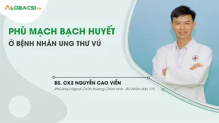 Phù mạch bạch huyết ở bệnh nhân ung thư vú | BS.CK2 Nguyễn Cao Viễn