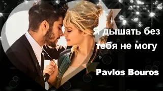 ТРОГАТЕЛЬНАЯ ПЕСНЯ-ПРИЗНАНИЕ!Я ДЫШАТЬ БЕЗ ТЕБЯ НЕ МОГУ! Pavlos Bouros!