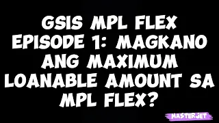 GSIS MPL FLEX: MAGKANO ANG MAXIMUM LOANABLE AMOUNT?