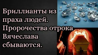 Производство бриллиантов из праха людей. Пророчества отрока Вячеслава сбываются.