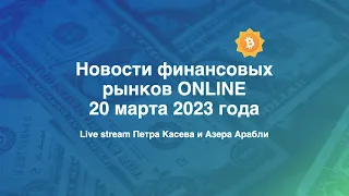 НОВОСТИ ФИНАНСОВЫХ РЫНКОВ ONLINE 20.03.2023. Что будет с мировой банковской системой.