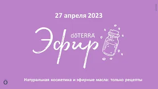 Эфир doTERRA 27 Апреля 2023 "Натуральная косметика и эфирные масла: ТОЛЬКО РЕЦЕПТЫ"