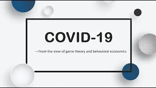 Topic: COVID-19---From the view of game theory and behavioral economics.