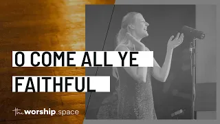 O Come All Ye Faithful | the worship space