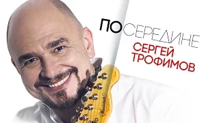 Сергей Трофимов  -  Посередине   (Альбом 2017)