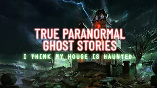 7 True Paranormal & Ghost Stories | I Think My House Is Haunted