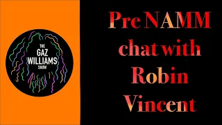 The Gaz Williams Show - Pre Namm chat with Robin Vincent