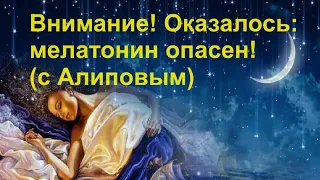 Внимание! Оказалось: мелатонин опасен! (с Алиповым)