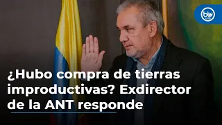 ¿Hubo compra de tierras improductivas? Exdirector de la ANT Gerardo Vega responde