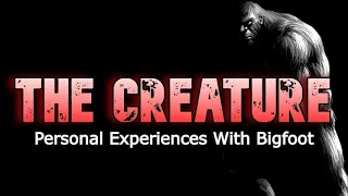 THE CREATURE Personal Experiences With Bigfoot, Complete Story