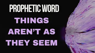 Prophetic Word - Things aren’t as it Seems