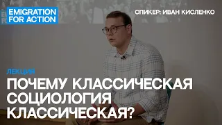 Лекция. Почему классическая социология классическая? Спикер: Иван Кисленко